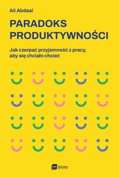 : Paradoks produktywności. Jak czerpać przyjemność z pracy, aby się chciało chcieć - EBOOK