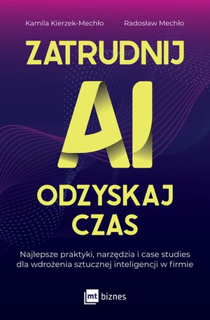 Zatrudnij AI, odzyskaj czas. Najlepsze praktyki, narzędzia i case studies dla wdrożenia sztucznej inteligencji w firmie – ebook